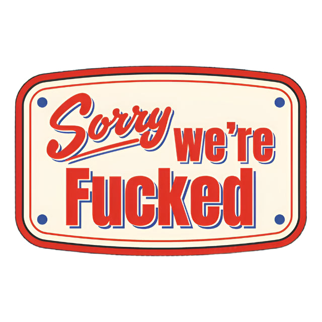 Sorry We're Fucked Sticker